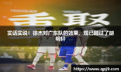 实话实说！徐杰对广东队的效果，现已超过了胡明轩