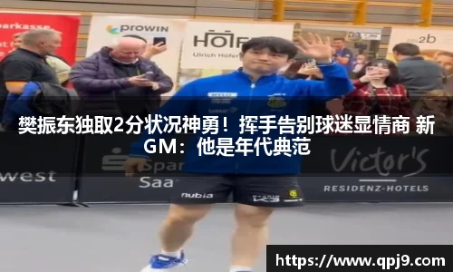 樊振东独取2分状况神勇！挥手告别球迷显情商 新GM：他是年代典范