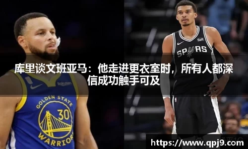 库里谈文班亚马：他走进更衣室时，所有人都深信成功触手可及