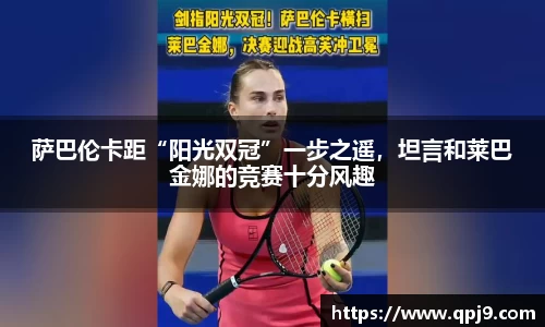 萨巴伦卡距“阳光双冠”一步之遥，坦言和莱巴金娜的竞赛十分风趣